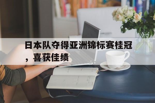 PG电子游戏-包含日本队夺得亚洲锦标赛桂冠，喜获佳绩的词条